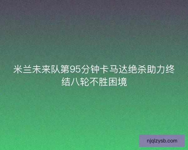 米兰未来队第95分钟卡马达绝杀助力终结八轮不胜困境