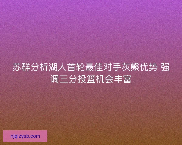 苏群分析湖人首轮最佳对手灰熊优势 强调三分投篮机会丰富