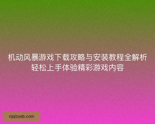 机动风暴游戏下载攻略与安装教程全解析轻松上手体验精彩游戏内容 机动风暴游戏下载攻略与安装教程全解析轻松上手体验精彩游戏内容