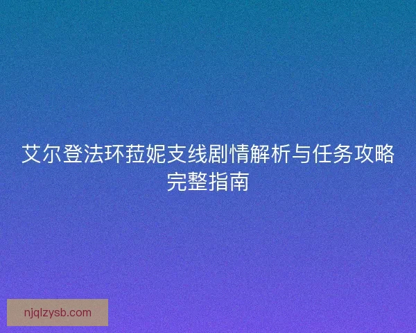 艾尔登法环菈妮支线剧情解析与任务攻略完整指南