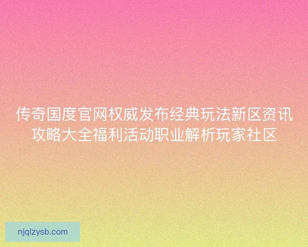 传奇国度官网权威发布经典玩法新区资讯攻略大全福利活动职业解析玩家社区