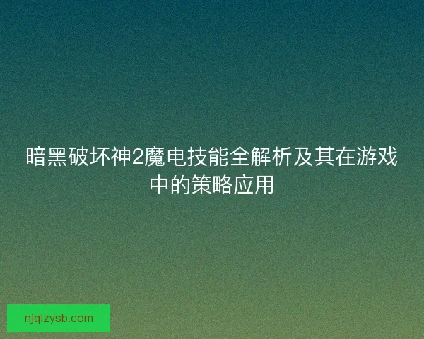 暗黑破坏神2魔电技能全解析及其在游戏中的策略应用