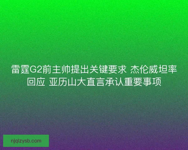 雷霆G2前主帅提出关键要求 杰伦威坦率回应 亚历山大直言承认重要事项