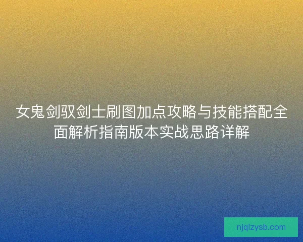 女鬼剑驭剑士刷图加点攻略与技能搭配全面解析指南版本实战思路详解