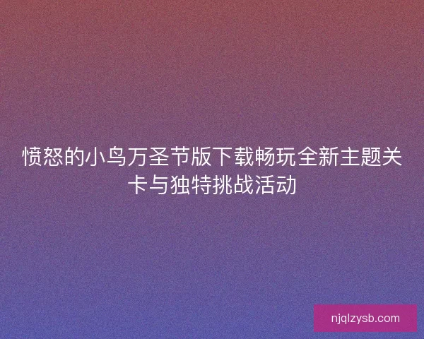 愤怒的小鸟万圣节版下载畅玩全新主题关卡与独特挑战活动