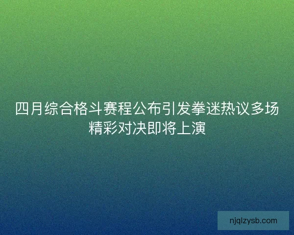 四月综合格斗赛程公布引发拳迷热议多场精彩对决即将上演