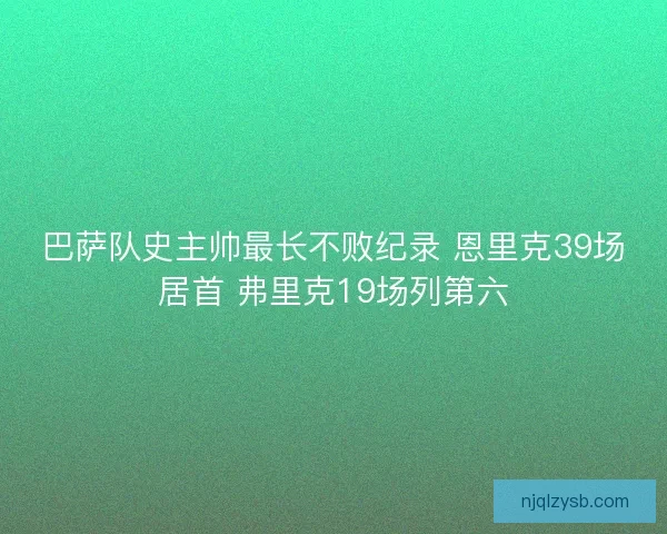 巴萨队史主帅最长不败纪录 恩里克39场居首 弗里克19场列第六